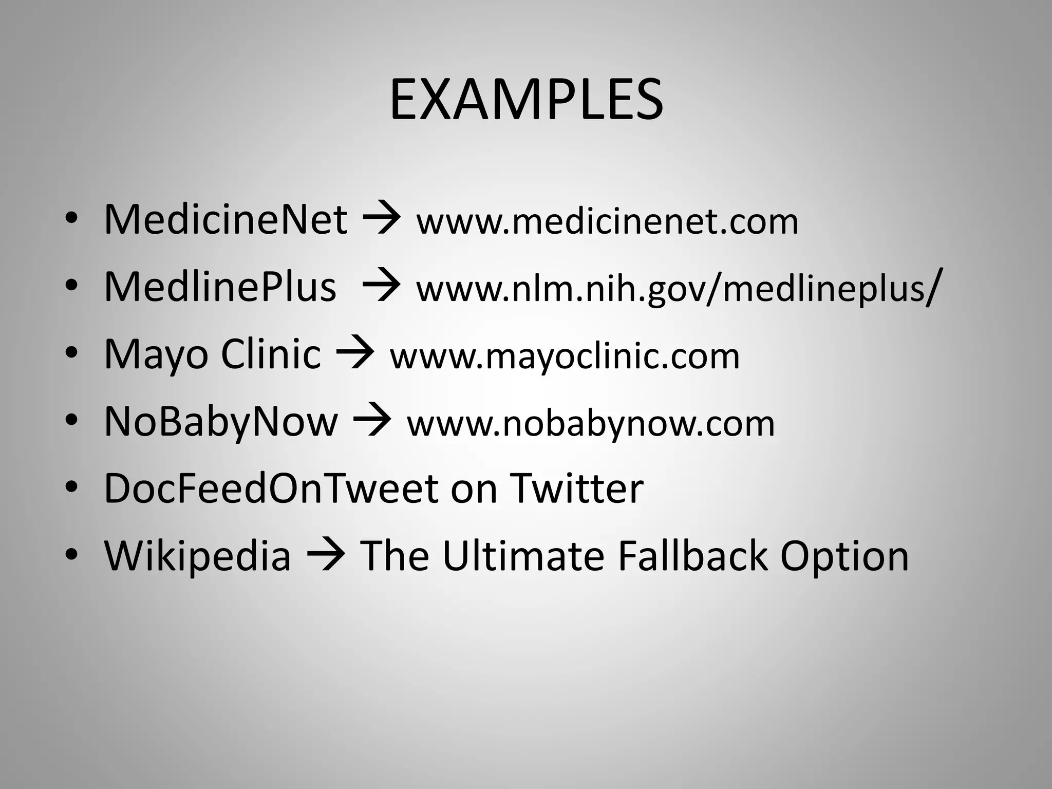 EXAMPLES
• MedicineNet  www.medicinenet.com
• MedlinePlus  www.nlm.nih.gov/medlineplus/
• Mayo Clinic  www.mayoclinic.com
• NoBabyNow  www.nobabynow.com
• DocFeedOnTweet on Twitter
• Wikipedia  The Ultimate Fallback Option
 