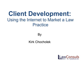 Client Development:   Using the Internet to Market a Law Practice By Kirk Chocholek 