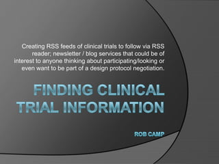 Creating RSS feeds of clinical trials to follow via RSS
       reader; newsletter / blog services that could be of
interest to anyone thinking about participating/looking or
   even want to be part of a design protocol negotiation.
 