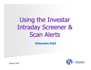 Using the Investar
            Intraday Screener &
                 Scan Alerts
                  Himanshu Patil




October 8, 2010
 