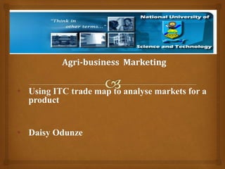 • Using ITC trade map to analyse markets for a
product
• Daisy Odunze
 