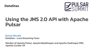 Using the JMS 2.0 API with Apache
Pulsar
Enrico Olivelli
DataStax - Luna Streaming Team
Member of Apache Pulsar, Apache BookKeeper and Apache ZooKeeper PMC,
Apache Curator VP
 