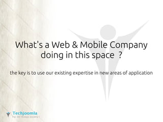 What's a Web & Mobile Company 
doing in this space ? 
the key is to use our existing expertise in new areas of application 
 