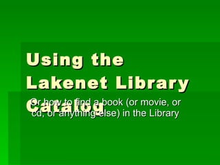 Using the Lakenet Library Catalog Or how to find a book (or movie, or cd, or anything else) in the Library 
