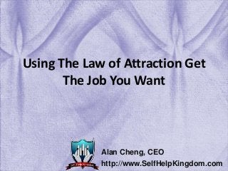 Using The Law of Attraction Get
The Job You Want
Alan Cheng, CEO
http://www.SelfHelpKingdom.com
 