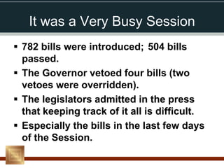 It was a Very Busy Session
 782 bills were introduced; 504 bills
  passed.
 The Governor vetoed four bills (two
  vetoes were overridden).
 The legislators admitted in the press
  that keeping track of it all is difficult.
 Especially the bills in the last few days
  of the Session.
 