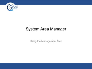 System Area Manager
Using the Management Tree

 
