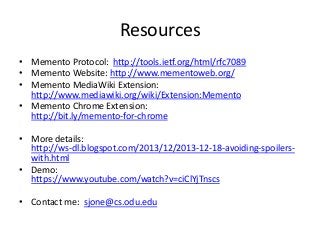 Resources
• Memento Protocol: http://tools.ietf.org/html/rfc7089
• Memento Website: http://www.mementoweb.org/
• Memento M...