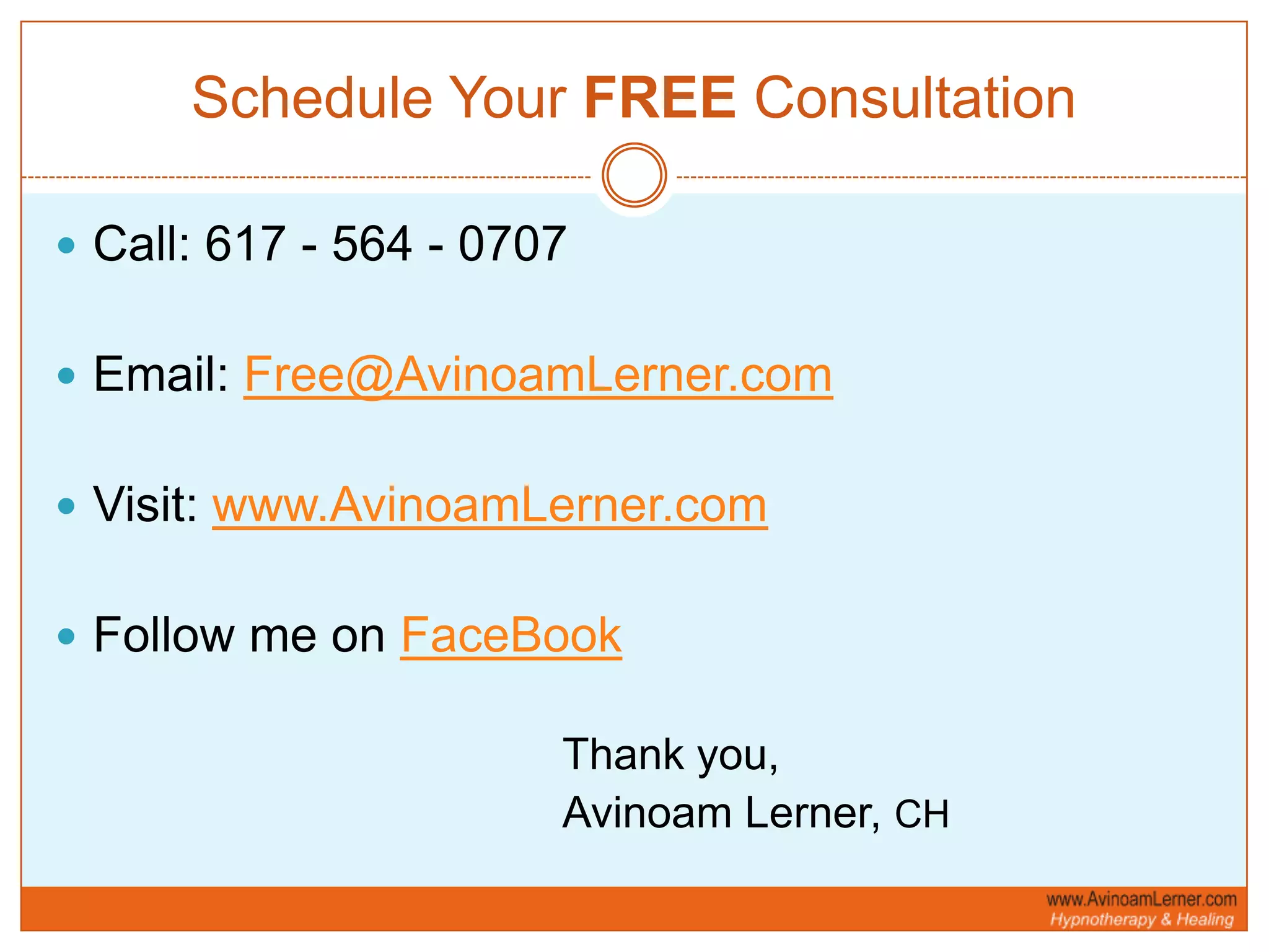 Schedule Your FREE ConsultationCall: 617 - 564 - 0707Email: Free@AvinoamLerner.comVisit: www.AvinoamLerner.comFollow me on FaceBook					Thank you,					Avinoam Lerner, CH