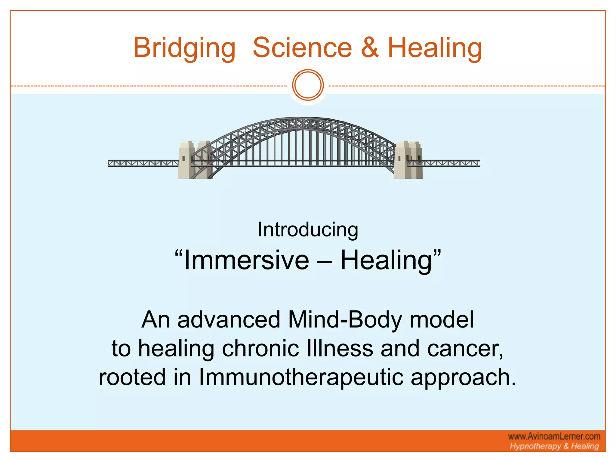 Bridging  Science & Healing Introducing“Immersive – Healing”An advanced Mind-Body modelto healing chronic Illness and cancer, rooted in Immunotherapeutic approach.