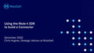 All contents © MuleSoft, LLC
December 2020
Chris Hughes, Strategic Advisor at MuleSoft
Using the Mule 4 SDK
to build a Connector
 