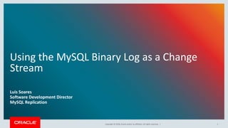 Copyright © 2018, Oracle and/or its affiliates. All rights reserved. |
Using the MySQL Binary Log as a Change
Stream
Luis Soares
Software Development Director
MySQL Replication
1
 