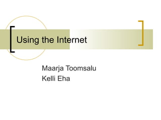 Using the Internet Maarja Toomsalu Kelli Eha 