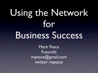 Using the Network
        for
 Business Success
       Mark Pesce
        FutureSt
    mpesce@gmail.com
     twitter: mpesce
 