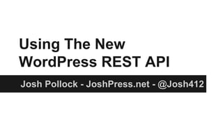 http://jpwp.me/2y 
Using The New 
WordPress REST API 
Josh Pollock - JoshPress.net - @Josh412 
 