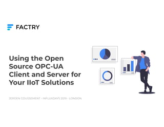 Using the Open
Source OPC-UA
Client and Server for
Your IIoT Solutions
JEROEN COUSSEMENT - INFLUXDAYS 2019 - LONDON
 