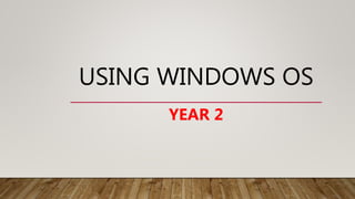 USING WINDOWS OS
YEAR 2
 