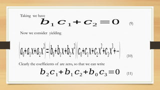 Taking we have
𝑏1 𝑐1+ 𝑐2 =0 (9)
Now we consider yielding
(10)
(𝑎0+𝑎1𝑥+𝑎2𝑥
2
)=(𝑏0+𝑏1𝑥+𝑏2𝑥
2
)(𝑐0+𝑐1𝑥+𝑐2𝑥
2
+𝑐3𝑥
3
+⋯)
Clearly the coefficients of are zero, so that we can write
𝑏2 𝑐1+𝑏1 𝑐2 +𝑏0 𝑐3 =0 (11)
 