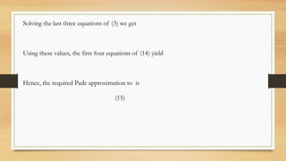 Solving the last three equations of (3) we get
Using these values, the first four equations of (14) yield
Hence, the required Pade approximation to is
(15)
 