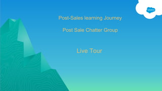 Post-Sales learning Journey
Post Sale Chatter Group
Live Tour
 