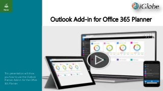 Outlook Add-in for Office 365 Planner
This presentation will show
you how to use the Outlook
Planner Add-in for the Office
365 Planner.
 