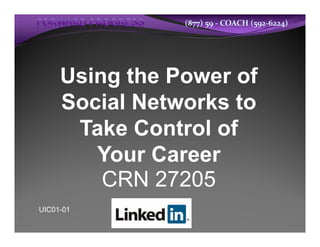 (877) 59 ‐ COACH (592‐6224)




     Using the Power of
     Social Networks to
      Take Control of
        Your Career
         CRN 27205
UIC01-01
 