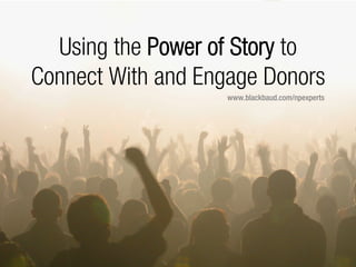 #npEXPERTS | www.blackbaud.com/npexperts
Using the Power of Story to
Connect With and Engage Donors
www.blackbaud.com/npexperts
 