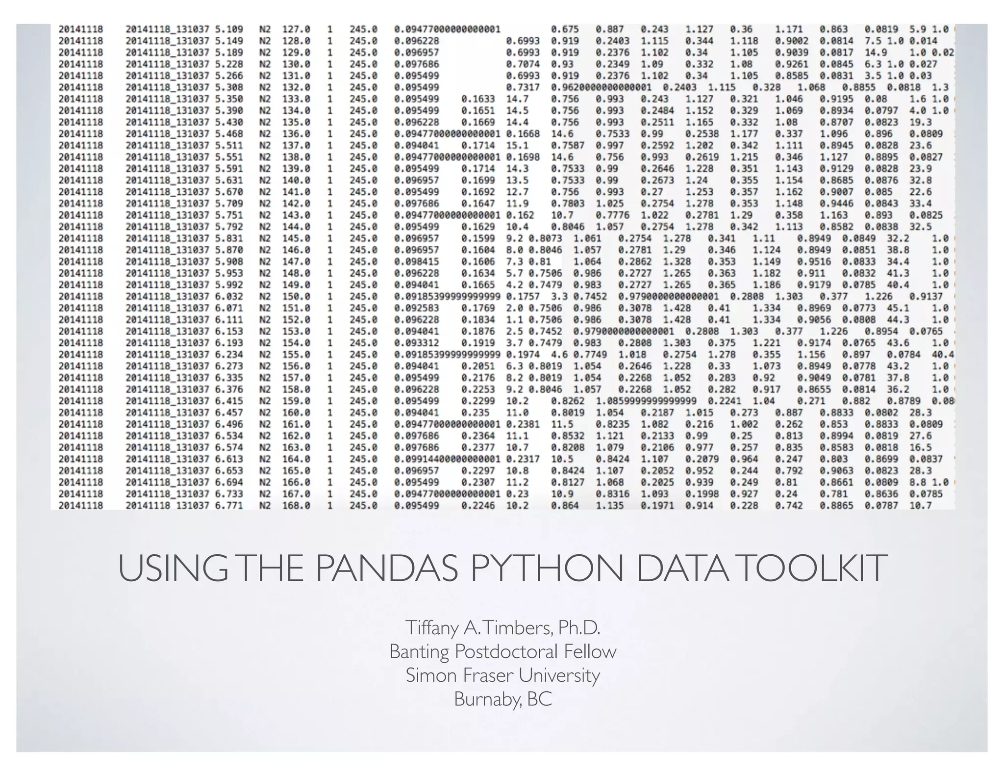 USINGTHE PANDAS PYTHON DATATOOLKIT
Tiffany A.Timbers, Ph.D.
Banting Postdoctoral Fellow
Simon Fraser University
Burnaby, BC
 