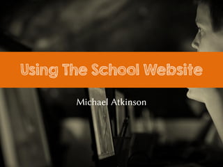 Using The School Website
Michael Atkinson
 