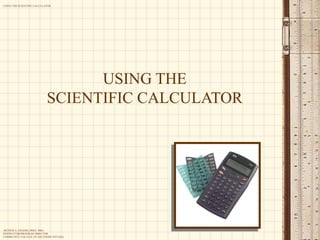 ARTHUR G. EGGERS, BSEE, MBA
INSTRUCTOR/PROGRAM DIRECTOR
COMMUNITY COLLEGE OF SOUTHERN NEVADA
USING THE SCIENTIFIC CALCULATOR
USING THE
SCIENTIFIC CALCULATOR
 