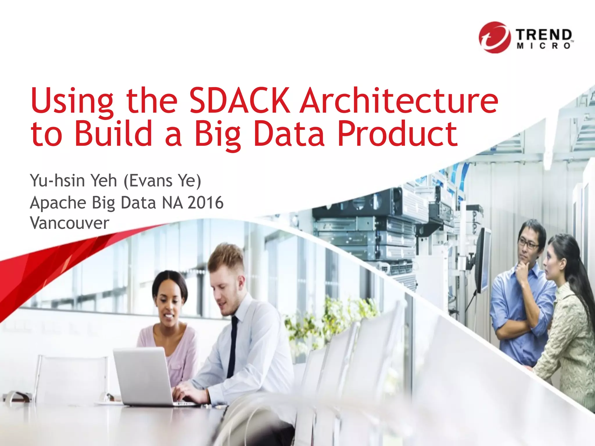Yu-hsin Yeh (Evans Ye)
Apache Big Data NA 2016 
Vancouver
Using the SDACK Architecture
to Build a Big Data Product
 
