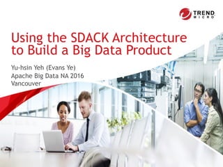 Yu-hsin Yeh (Evans Ye)
Apache Big Data NA 2016 
Vancouver
Using the SDACK Architecture
to Build a Big Data Product
 