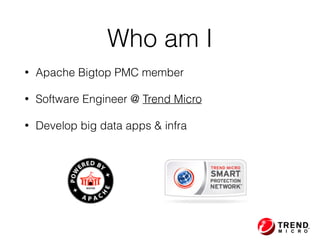 Who am I
• Apache Bigtop PMC member
• Software Engineer @ Trend Micro
• Develop big data apps & infra
 
