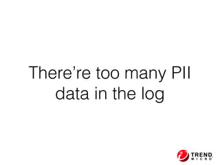 There’re too many PII
data in the log
 