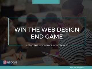 WIN THE WEB DESIGN
END GAME
USING THESE 8 WEB DESIGN TRENDS
Visit us: allcore.ca
 