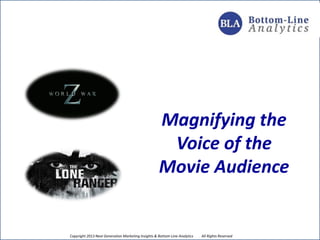Copyright 2013 Next Generation Marketing Insights & Bottom-Line Analytics LLC, All Rights Reserved
Magnifying the
Voice of the
Movie Audience
 