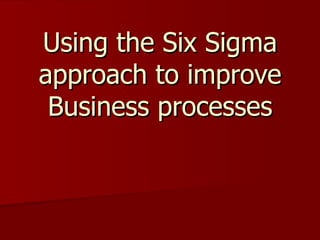 Using the Six Sigma approach to improve Business processes 