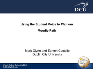 Using the Student Voice to Plan our
Moodle Path
Mark Glynn and Eamon Costello
Dublin City University
 