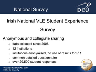 National Survey
Irish National VLE Student Experience
Survey
Anonymous and collegiate sharing
o data collected since 2008
...