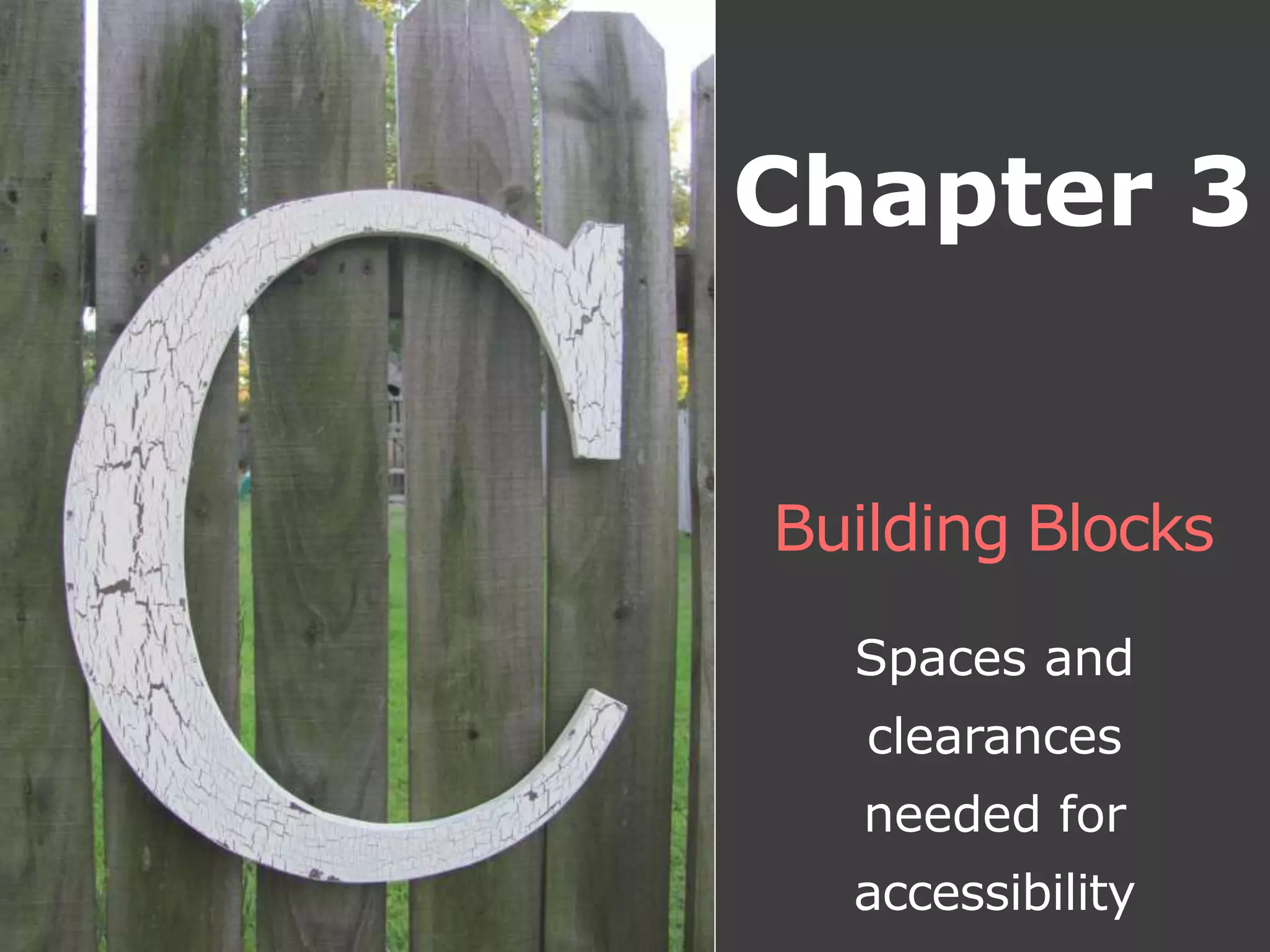 Building Blocks
Spaces and
clearances
needed for
accessibility
Chapter 3
 
