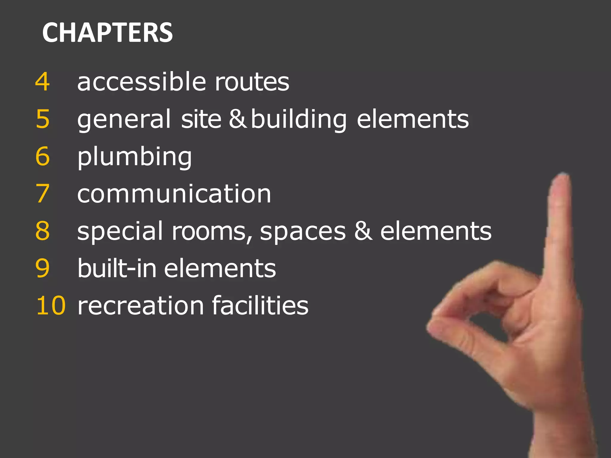 4 accessible routes
5 general site &building elements
6 plumbing
7 communication
8 special rooms, spaces & elements
9 built-in elements
10 recreation facilities
CHAPTERS
 