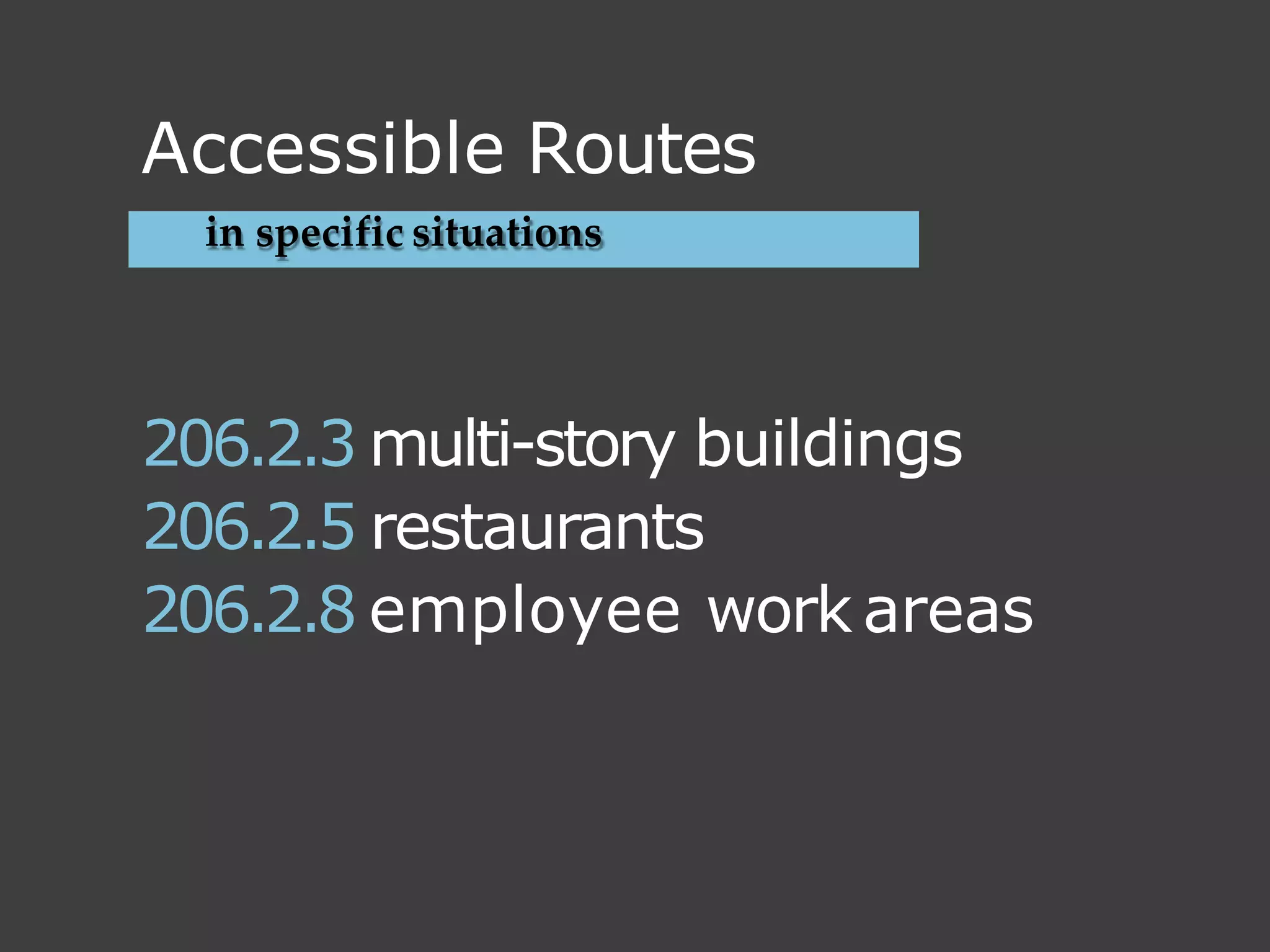 in specific situations
206.2.3 multi-story buildings
206.2.5 restaurants
206.2.8 employee work areas
Accessible Routes
 