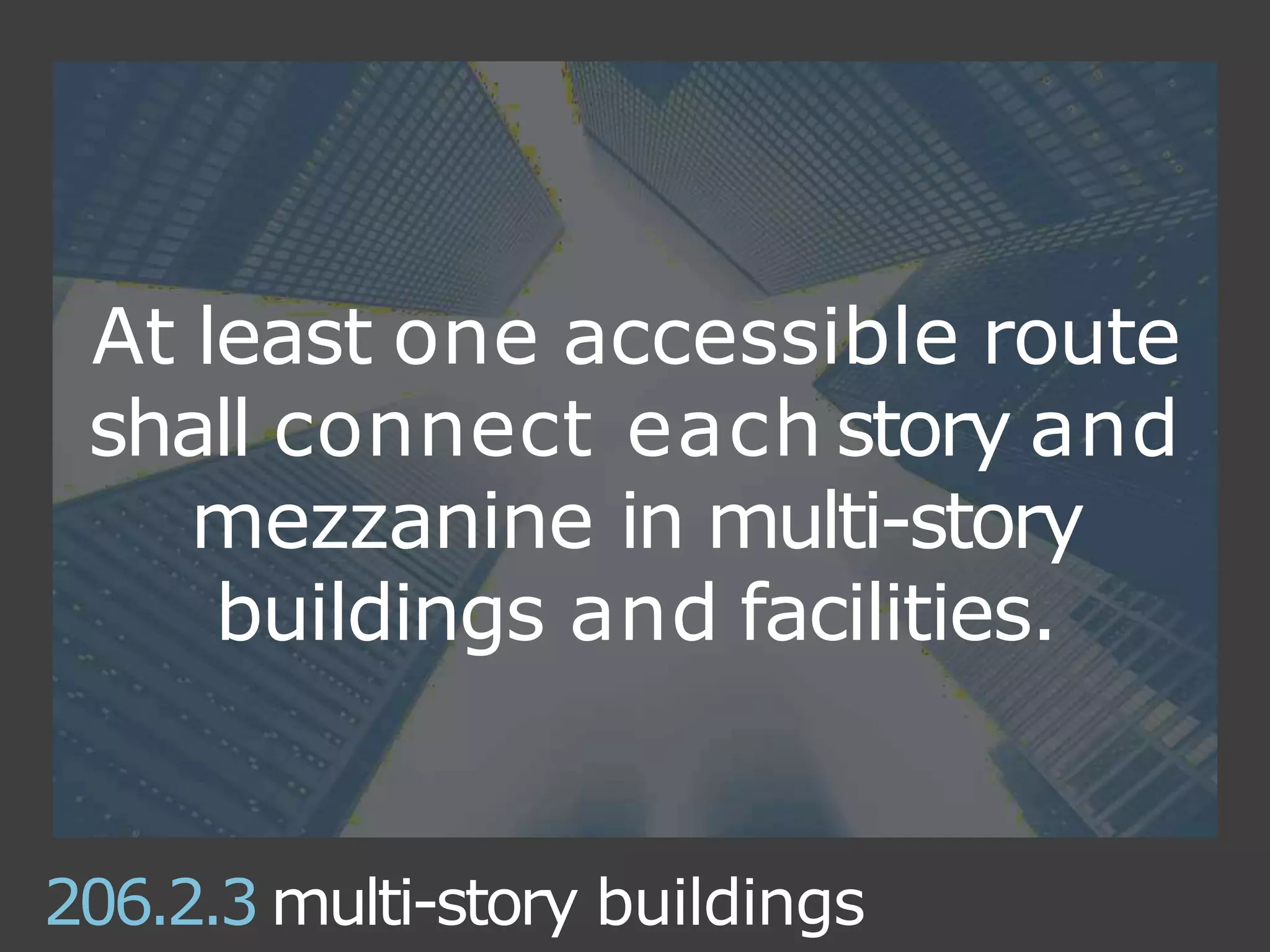 At least one accessible route
shall connect each story and
mezzanine in multi-story
buildings and facilities.
206.2.3 multi-story buildings
 
