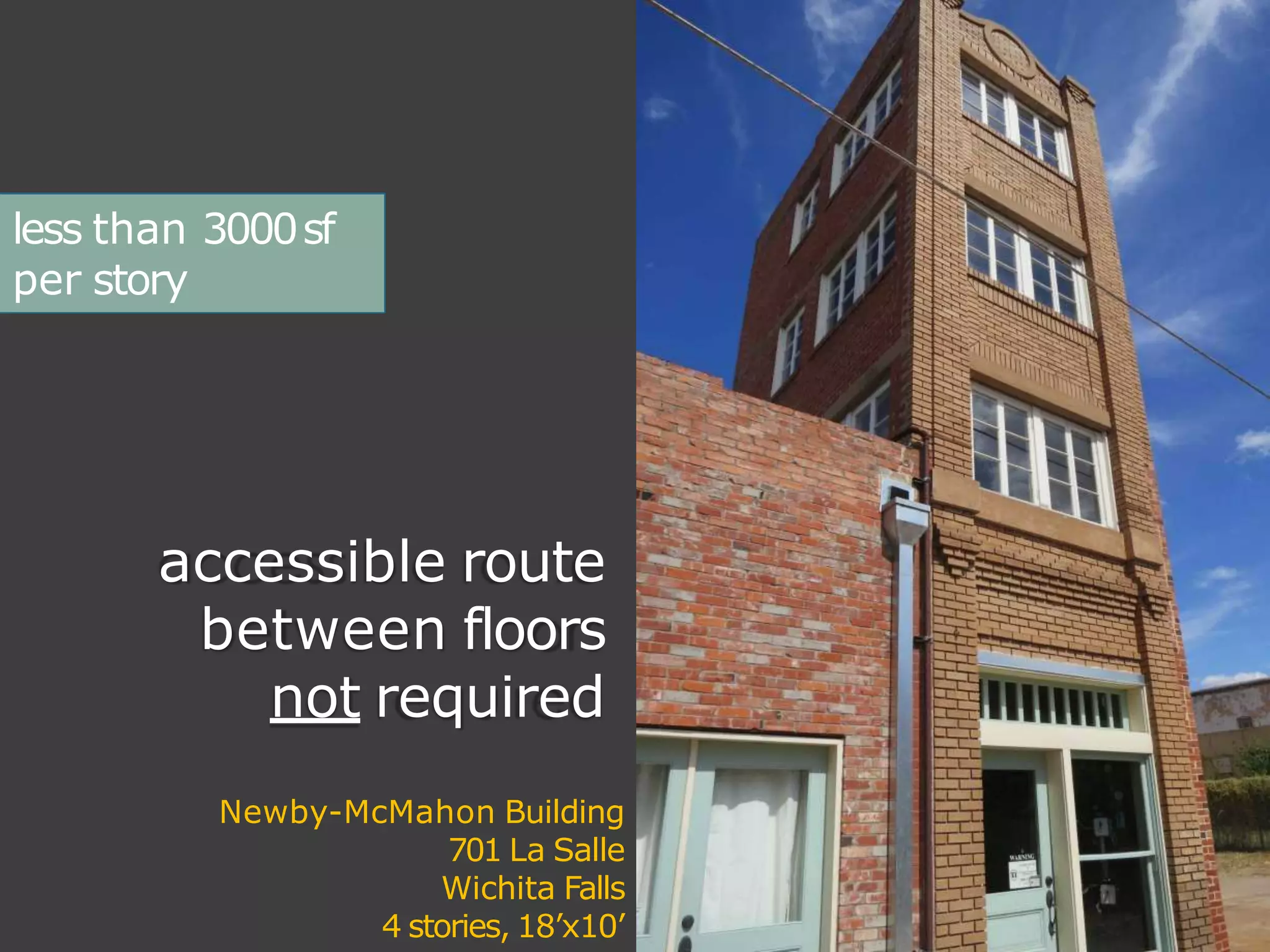 Newby-McMahon Building
701 La Salle
Wichita Falls
4 stories, 18’x10’
accessible route
between floors
not required
less than 3000sf
per story
 