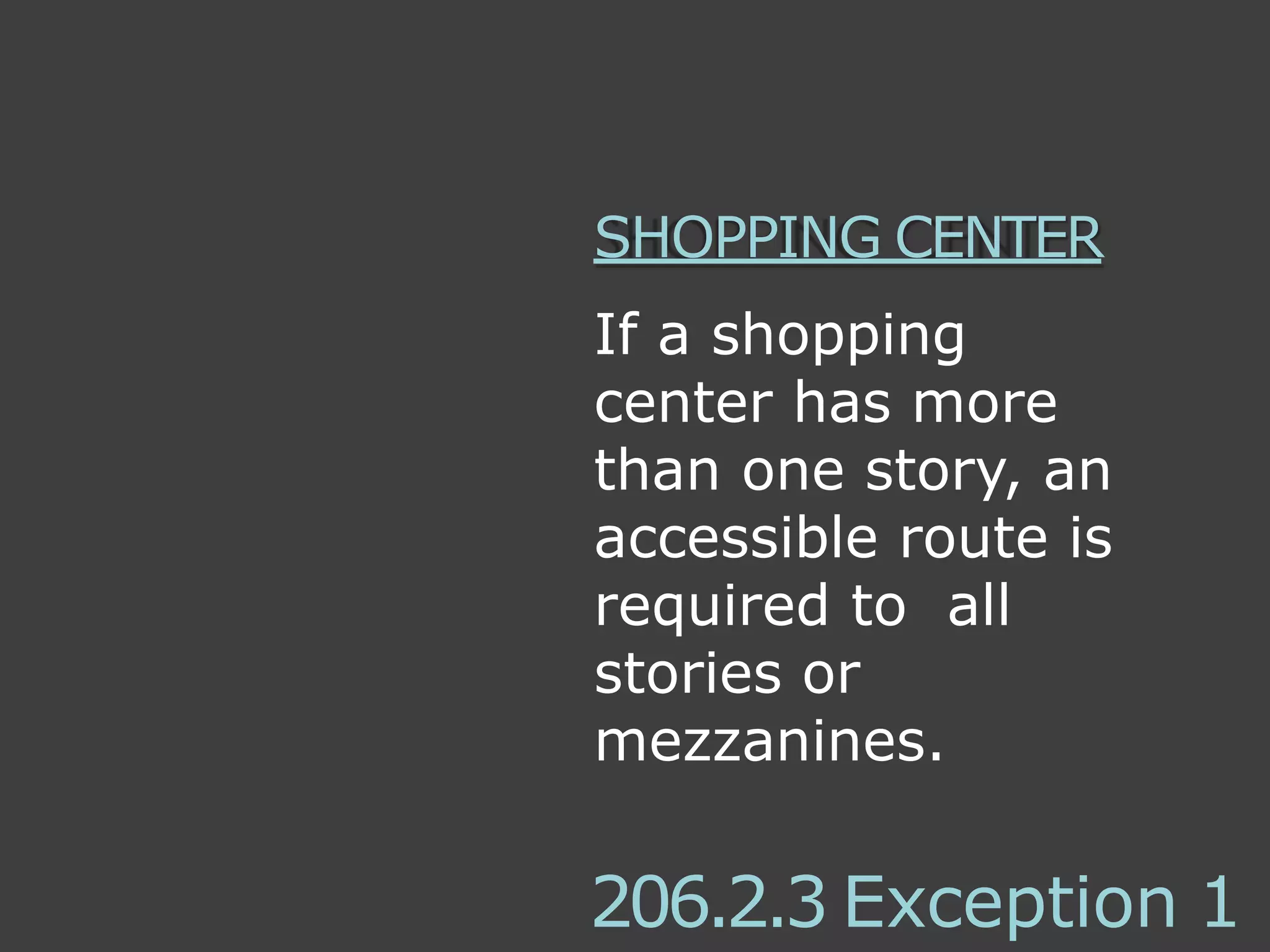 SHOPPING CENTER
If a shopping
center has more
than one story, an
accessible route is
required to all
stories or
mezzanines.
206.2.3 Exception 1
 