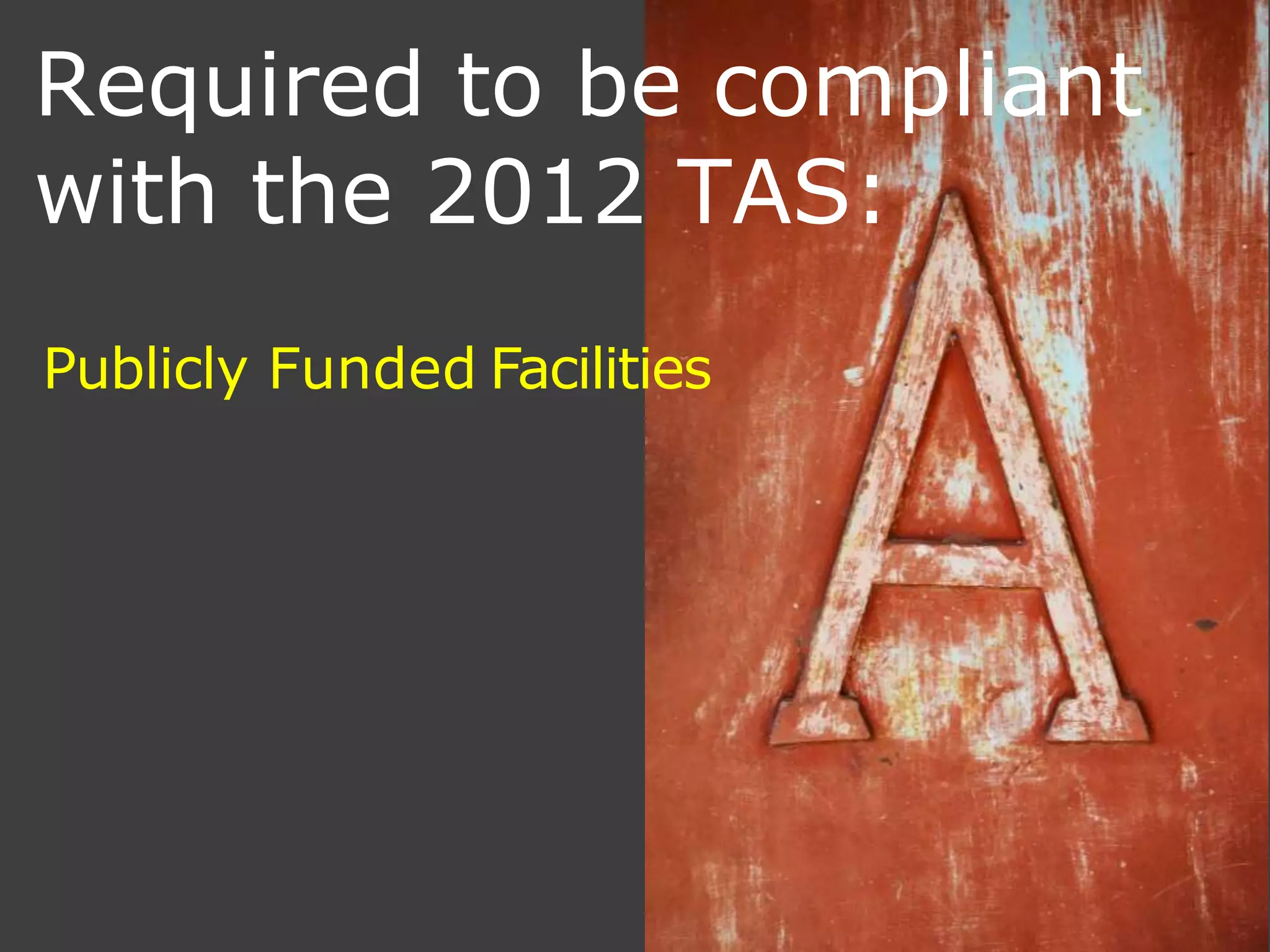 Required to be compliant
with the 2012 TAS:
Publicly Funded Facilities
 