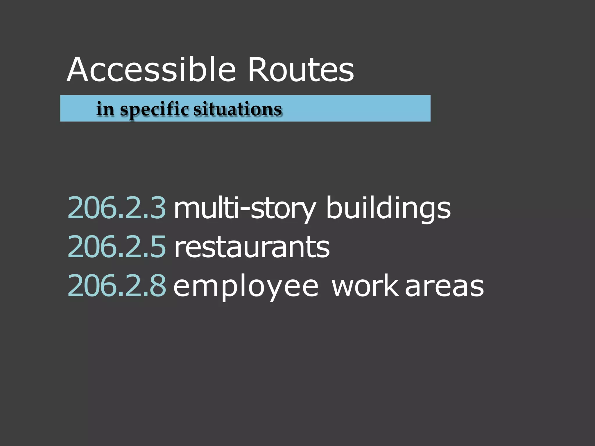 in specific situations
206.2.3 multi-story buildings
206.2.5 restaurants
206.2.8 employee work areas
Accessible Routes
 