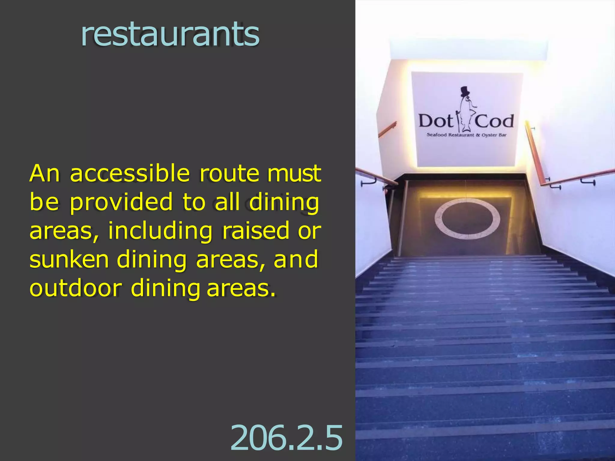 An accessible route must
be provided to all dining
areas, including raised or
sunken dining areas, and
outdoor dining areas.
206.2.5
restaurants
 