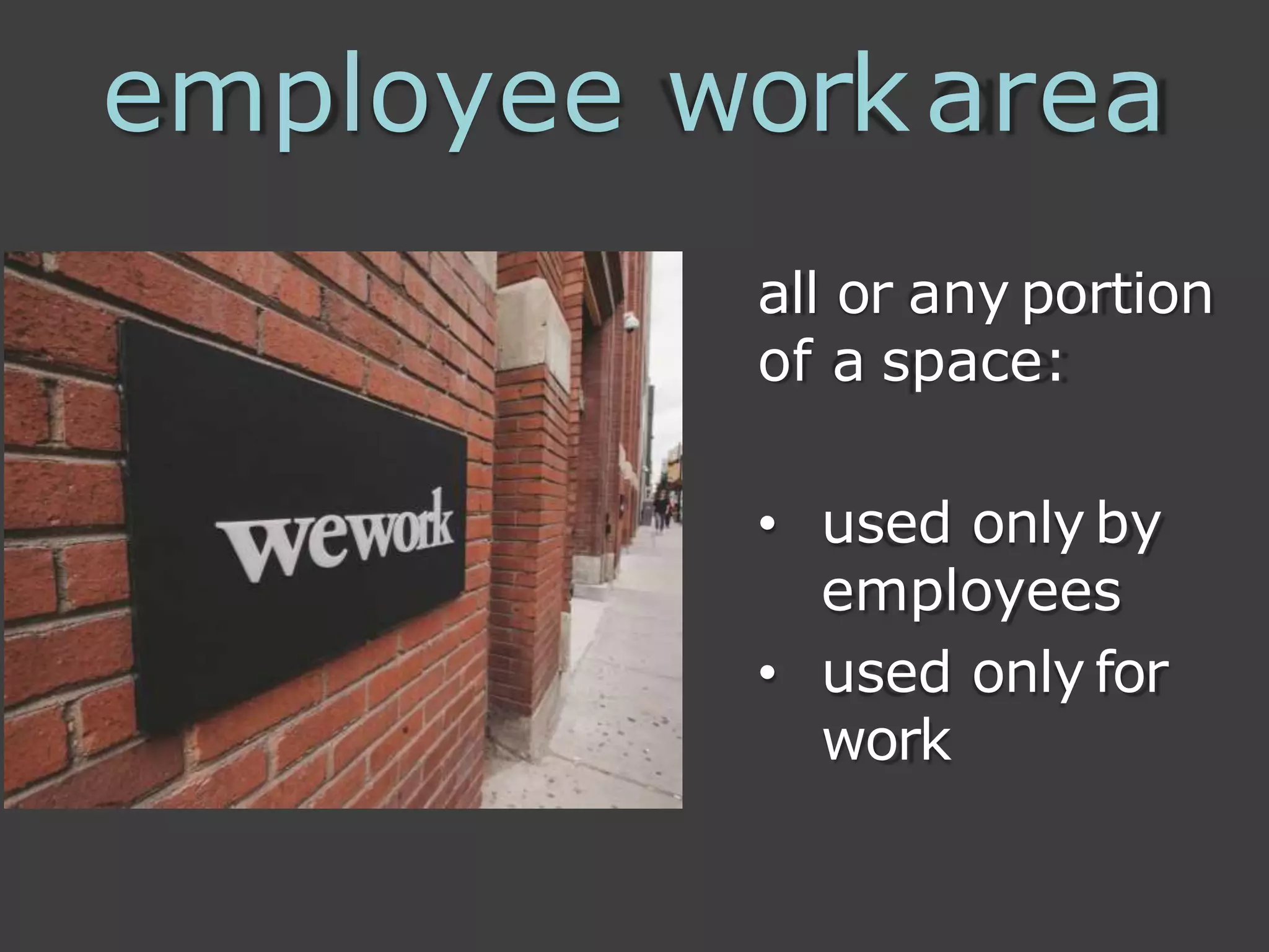 employee workarea
all or any portion
of a space:
• used only by
employees
• used only for
work
 