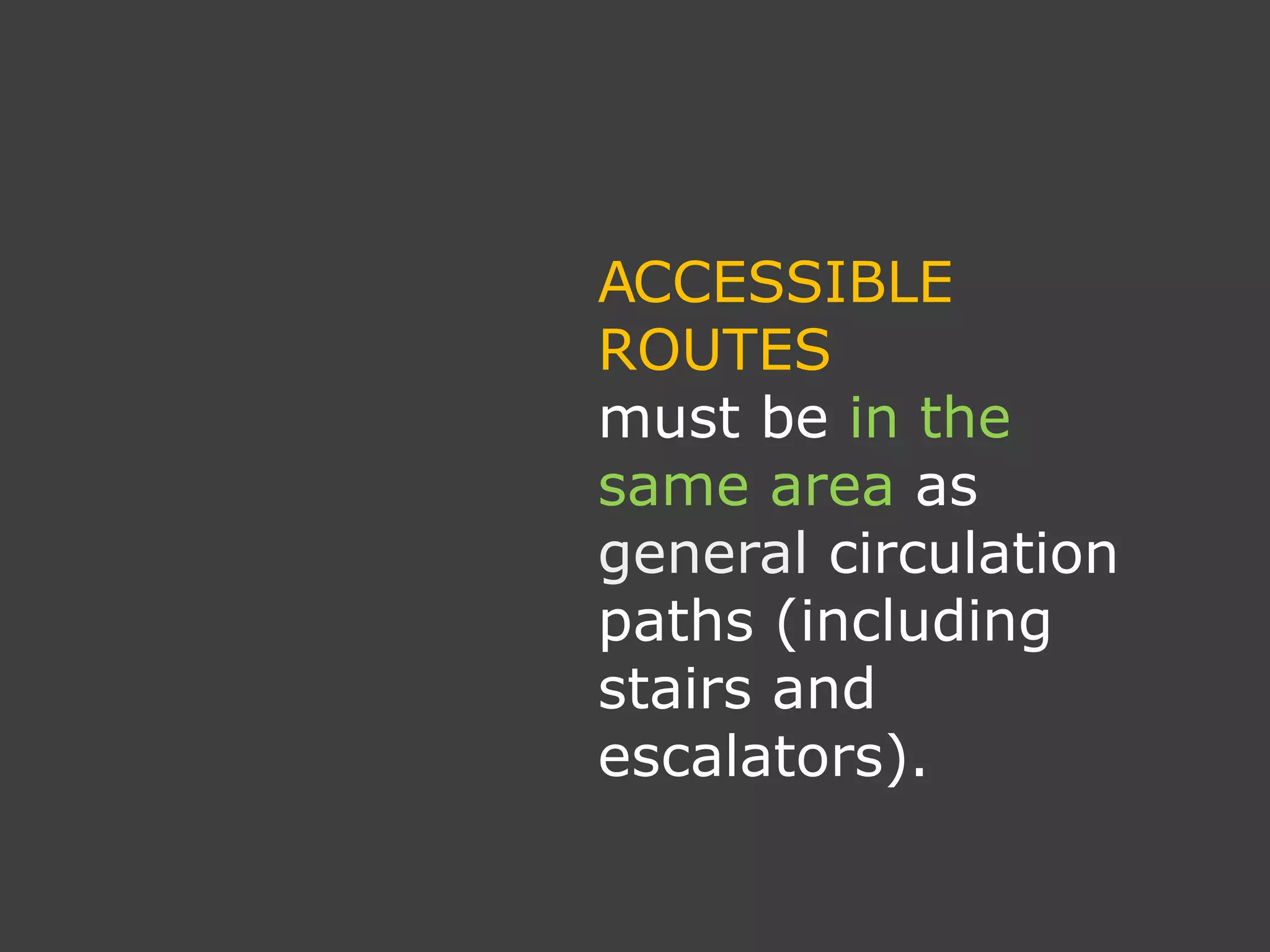 ACCESSIBLE
ROUTES
must be in the
same area as
general circulation
paths (including
stairs and
escalators).
 